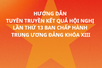 HƯỚNG DẪN TUYÊN TRUYỀN KẾT QUẢ HỘI NGHỊ LẦN THỨ 13 BAN CHẤP HÀNH TRUNG ƯƠNG ĐẢNG KHÓA XIII